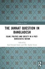 The Jamaat Question in Bangladesh: Islam, Politics and Society in a Post-Democratic Nation