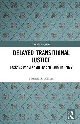 Delayed Transitional Justice: Lessons from Spain, Brazil, and Uruguay - Mariana S. Mendes - cover