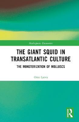 The Giant Squid in Transatlantic Culture: The Monsterization of Molluscs - Otto Latva - cover