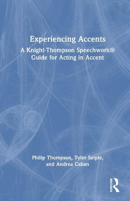 Experiencing Accents: A Knight-Thompson Speechwork® Guide for Acting in Accent - Philip Thompson,Tyler Seiple,Andrea Caban - cover