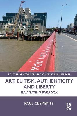 Art, Elitism, Authenticity and Liberty: Navigating Paradox - Paul Clements - cover