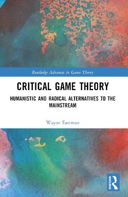 Critical Game Theory: Humanistic and Radical Alternatives to the Mainstream - Wayne Eastman - cover