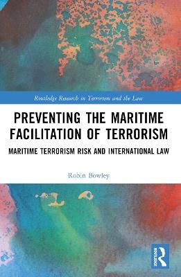 Preventing the Maritime Facilitation of Terrorism: Maritime Terrorism Risk and International Law - Robin Bowley - cover