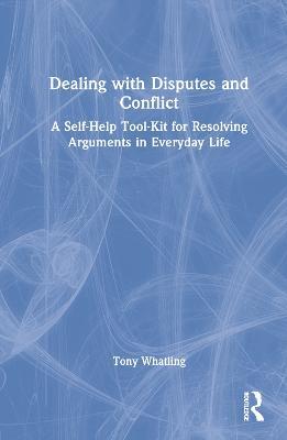 Dealing with Disputes and Conflict: A Self-Help Tool-Kit for Resolving Arguments in Everyday Life - Tony Whatling - cover