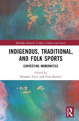 Indigenous, Traditional, and Folk Sports: Contesting Modernities - cover