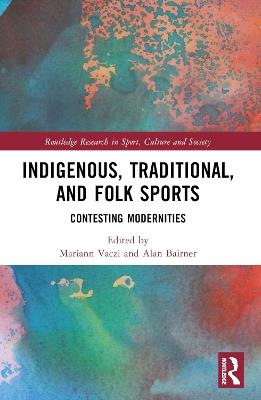 Indigenous, Traditional, and Folk Sports: Contesting Modernities - cover