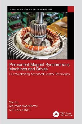 Permanent Magnet Synchronous Machines and Drives: Flux Weakening Advanced Control Techniques - Wei Xu,Moustafa Magdi Ismail,Md. Rabiul Islam - cover