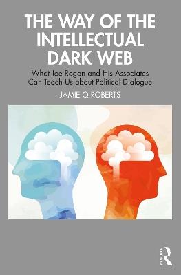 The Way of the Intellectual Dark Web: What Joe Rogan and His Associates Can Teach Us about Political Dialogue - Jamie Q Roberts - cover