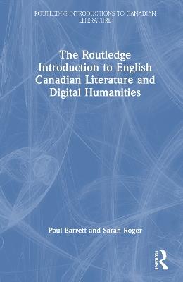 The Routledge Introduction to English Canadian Literature and Digital Humanities - Paul Barrett,Sarah Roger - cover