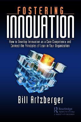 Fostering Innovation: How to Develop Innovation as a Core Competency and Connect the Principles of Lean in Your Organization - Bill Artzberger - cover
