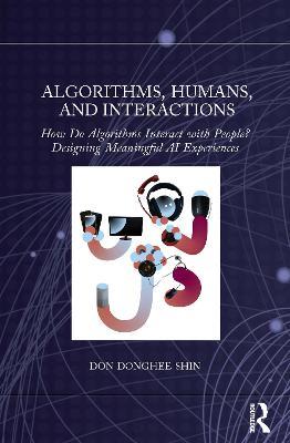 Algorithms, Humans, and Interactions: How Do Algorithms Interact with People? Designing Meaningful AI Experiences - Don Donghee Shin - cover