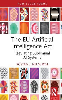 The EU Artificial Intelligence Act: Regulating Subliminal AI Systems - Rostam J. Neuwirth - cover