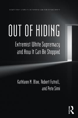 Out of Hiding: Extremist White Supremacy and How It Can be Stopped - Kathleen M. Blee,Robert Futrell,Pete Simi - cover