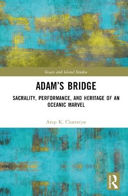Adam’s Bridge: Sacrality, Performance, and Heritage of an Oceanic Marvel - Arup K. Chatterjee - cover