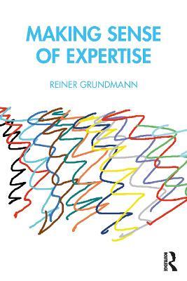 Making Sense of Expertise: Cases from Law, Medicine, Journalism, Covid-19, and Climate Change - Reiner Grundmann - cover