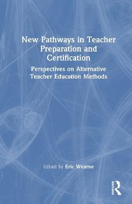 New Pathways in Teacher Preparation and Certification: Perspectives on Alternative Teacher Education Methods - cover