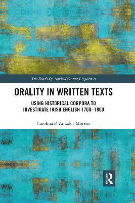 Orality in Written Texts: Using Historical Corpora to Investigate Irish English 1700-1900 - Carolina Amador-Moreno - cover