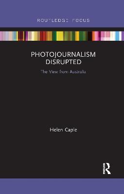 Photojournalism Disrupted: The View from Australia - Helen Caple - cover