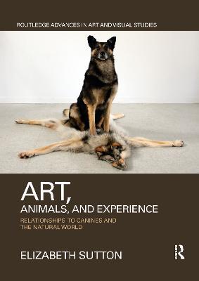 Art, Animals, and Experience: Relationships to Canines and the Natural World - Elizabeth Sutton - cover