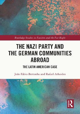 The Nazi Party and the German Communities Abroad: The Latin American Case - João Fábio Bertonha,Rafael Athaides - cover