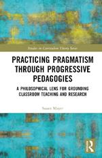 Practicing Pragmatism through Progressive Pedagogies: A Philosophical Lens for Grounding Classroom Teaching and Research