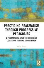 Practicing Pragmatism through Progressive Pedagogies: A Philosophical Lens for Grounding Classroom Teaching and Research