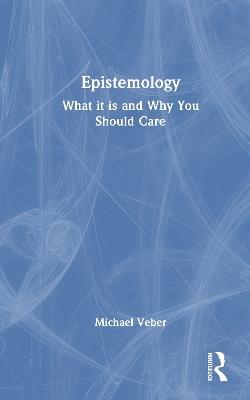Epistemology: What it is and Why You Should Care - Michael Veber - cover