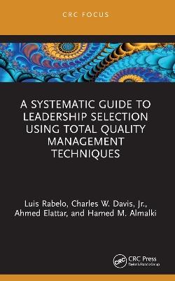 A Systematic Guide to Leadership Selection Using Total Quality Management Techniques - Luis Rabelo,Charles W. Davis, Jr.,Ahmed Elattar - cover