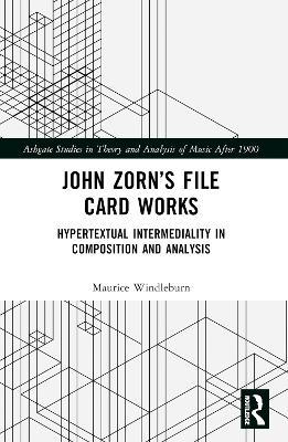 John Zorn’s File Card Works: Hypertextual Intermediality in Composition and Analysis - Maurice Windleburn - cover