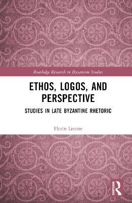 Ethos, Logos, and Perspective: Studies in Late Byzantine Rhetoric - Florin Leonte - cover