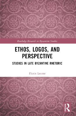 Ethos, Logos, and Perspective: Studies in Late Byzantine Rhetoric - Florin Leonte - cover