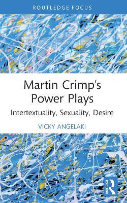 Martin Crimp’s Power Plays: Intertextuality, Sexuality, Desire - Vicky Angelaki - cover