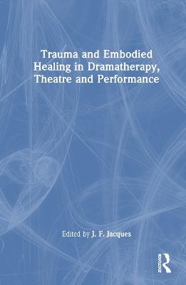 Trauma and Embodied Healing in Dramatherapy, Theatre and Performance - cover