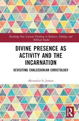 Divine Presence as Activity and the Incarnation: Revisiting Chalcedonian Christology - Alexander S. Jensen - cover