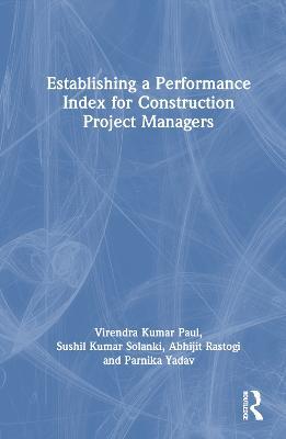 Establishing a Performance Index for Construction Project Managers - Virendra Kumar Paul,Sushil Kumar Solanki,Abhijit Rastogi - cover