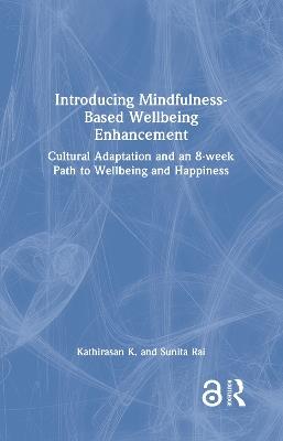 Introducing Mindfulness-Based Wellbeing Enhancement: Cultural Adaptation and an 8-week Path to Wellbeing and Happiness - Kathirasan K.,Sunita Rai - cover
