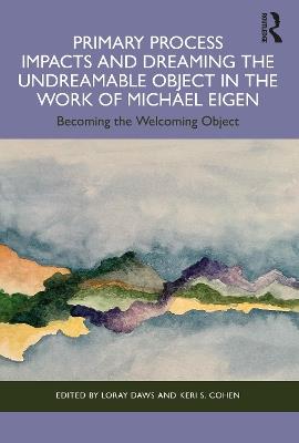 Primary Process Impacts and Dreaming the Undreamable Object in the Work of Michael Eigen: Becoming the Welcoming Object - cover