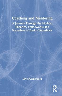 Coaching and Mentoring: A Journey Through the Models, Theories, Frameworks and Narratives of David Clutterbuck - David Clutterbuck - cover