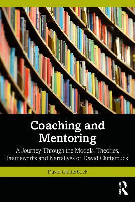 Coaching and Mentoring: A Journey Through the Models, Theories, Frameworks and Narratives of David Clutterbuck - David Clutterbuck - cover