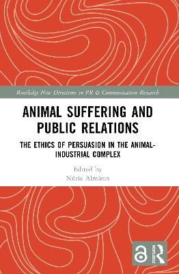 Animal Suffering and Public Relations: The Ethics of Persuasion in the Animal-Industrial Complex - cover