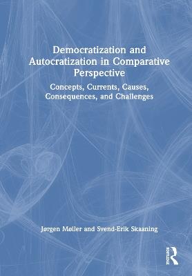 Democratization and Autocratization in Comparative Perspective: Concepts, Currents, Causes, Consequences, and Challenges - Jørgen Møller,Svend-Erik Skaaning - cover
