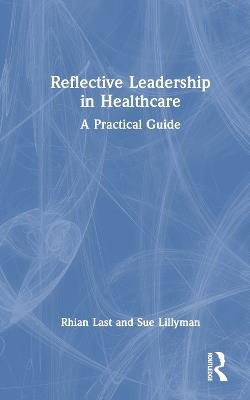 Reflective Leadership in Healthcare: A Practical Guide - Rhian Last,Sue Lillyman - cover