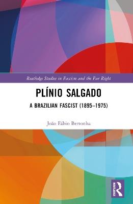 Plínio Salgado: A Brazilian Fascist (1895–1975) - João Fábio Bertonha - cover