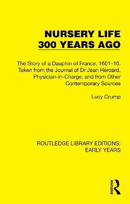 Nursery Life 300 Years Ago: The Story of a Dauphin of France, 1601–10. Taken from the Journal of Dr Jean Héroard, Physician-in-Charge, and from Other Contemporary Sources - Lucy Crump - cover