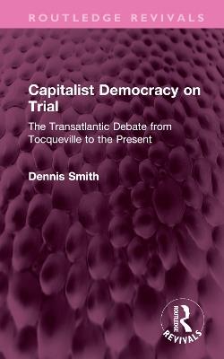 Capitalist Democracy on Trial: The Transatlantic Debate from Tocqueville to the Present - Dennis Smith - cover