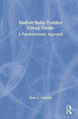 Mother-Baby-Toddler Group Guide: A Psychodynamic Approach - Ilene S. Lefcourt - cover