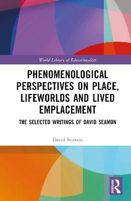 Phenomenological Perspectives on Place, Lifeworlds, and Lived Emplacement: The Selected Writings of David Seamon - David Seamon - cover