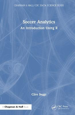 Soccer Analytics: An Introduction Using R - Clive Beggs - cover