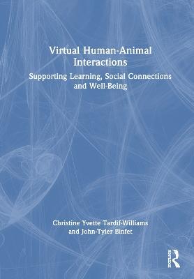 Virtual Human-Animal Interactions: Supporting Learning, Social Connections and Well-being - Christine Yvette Tardif-Williams,John-Tyler Binfet - cover