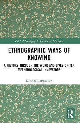 Ethnographic Ways of Knowing: A History Through the Work and Lives of Ten Methodological Innovators - Lucinda Carspecken - cover